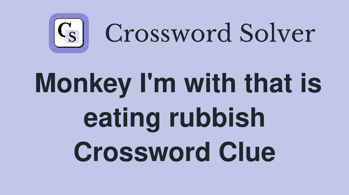 Monkey I'm with that is eating rubbish Crossword Clue