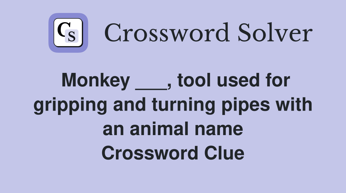 Monkey ___, tool used for gripping and turning pipes with an animal name Crossword Clue