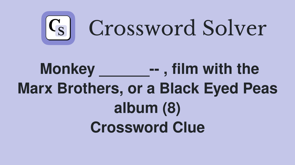 Monkey ______-- , film with the Marx Brothers, or a Black Eyed Peas album (8) Crossword Clue