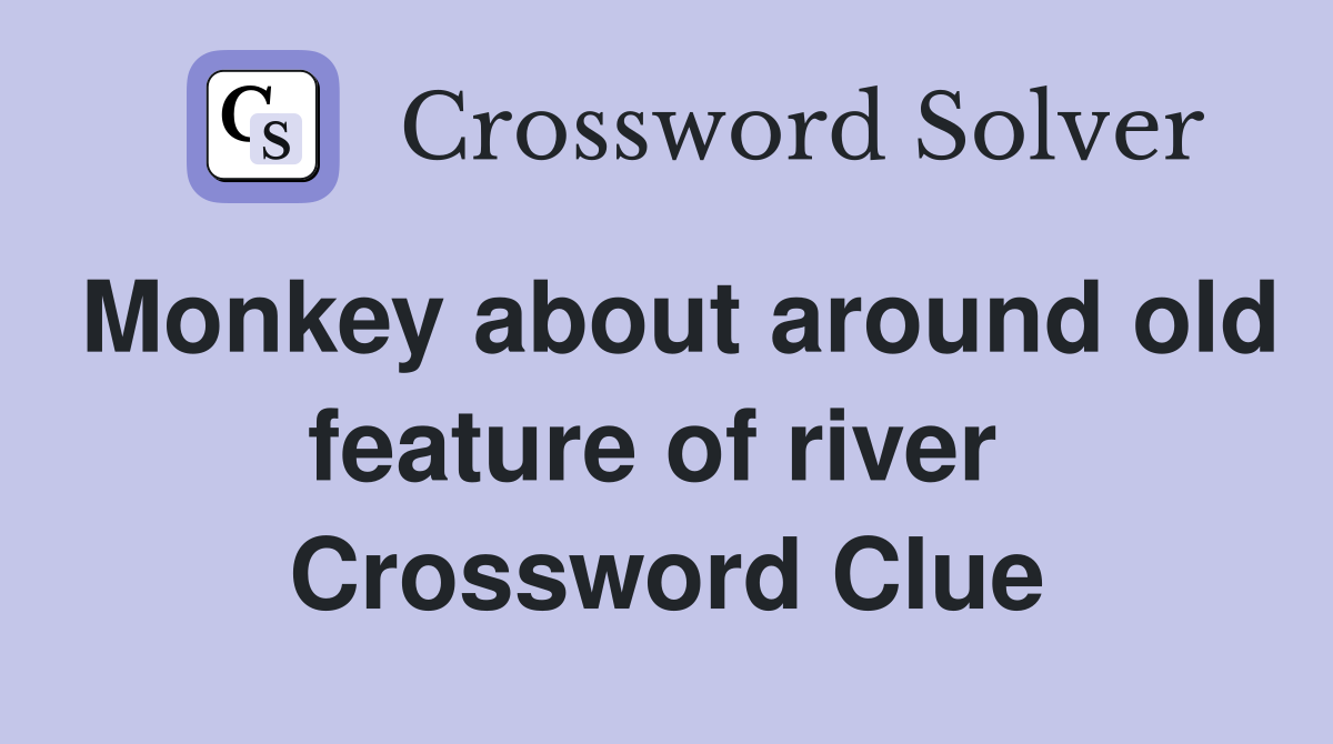 Monkey about around old feature of river  Crossword Clue