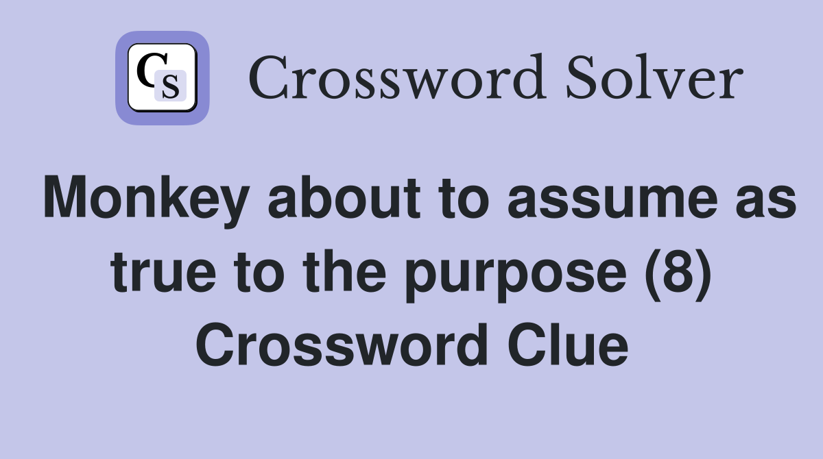 Monkey about to assume as true to the purpose (8) Crossword Clue
