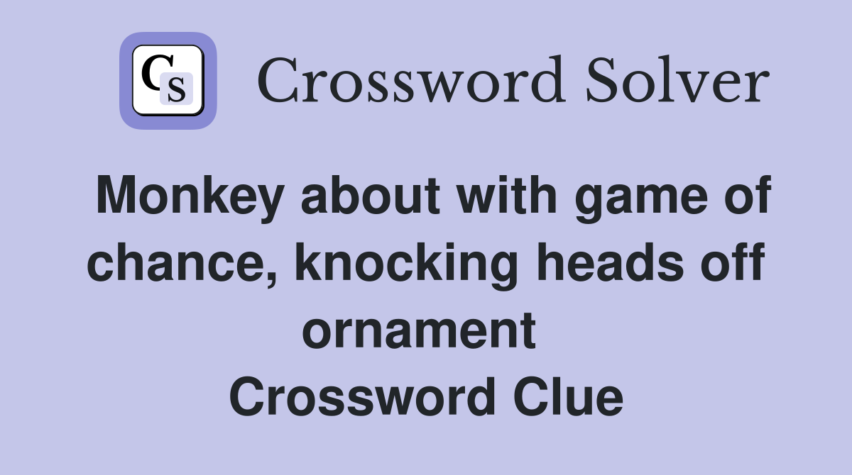 Monkey about with game of chance, knocking heads off ornament  Crossword Clue