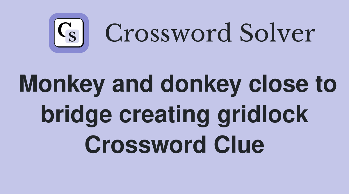 Monkey and donkey close to bridge creating gridlock Crossword Clue