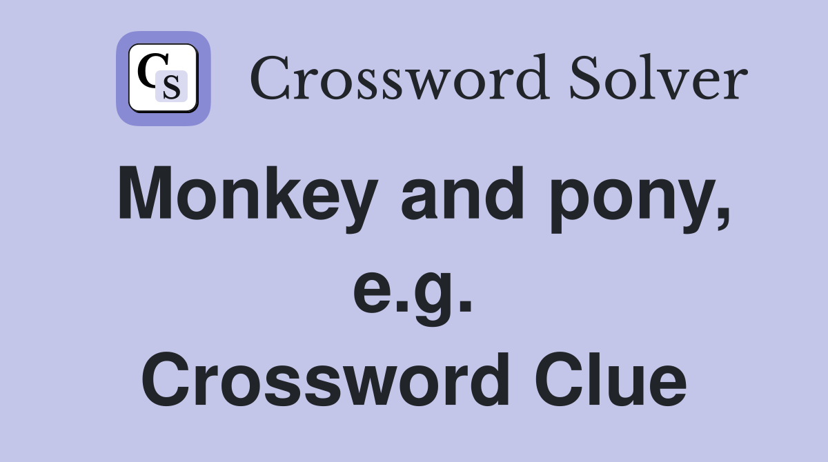 Monkey and pony, e.g. Crossword Clue