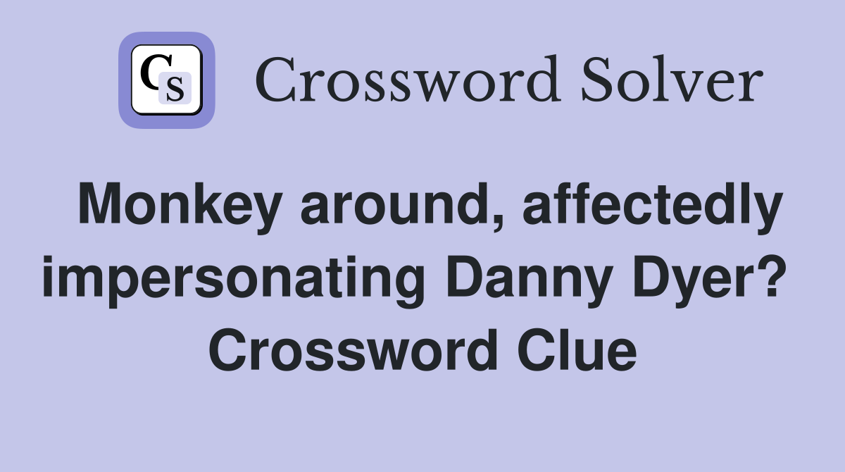 Monkey around, affectedly impersonating Danny Dyer?  Crossword Clue