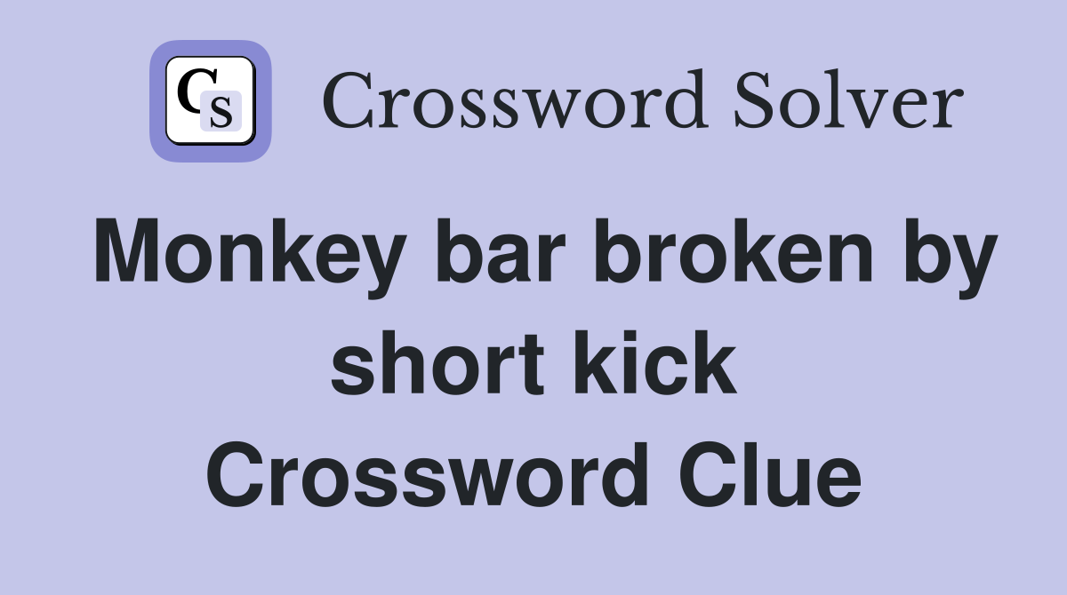 Monkey bar broken by short kick Crossword Clue