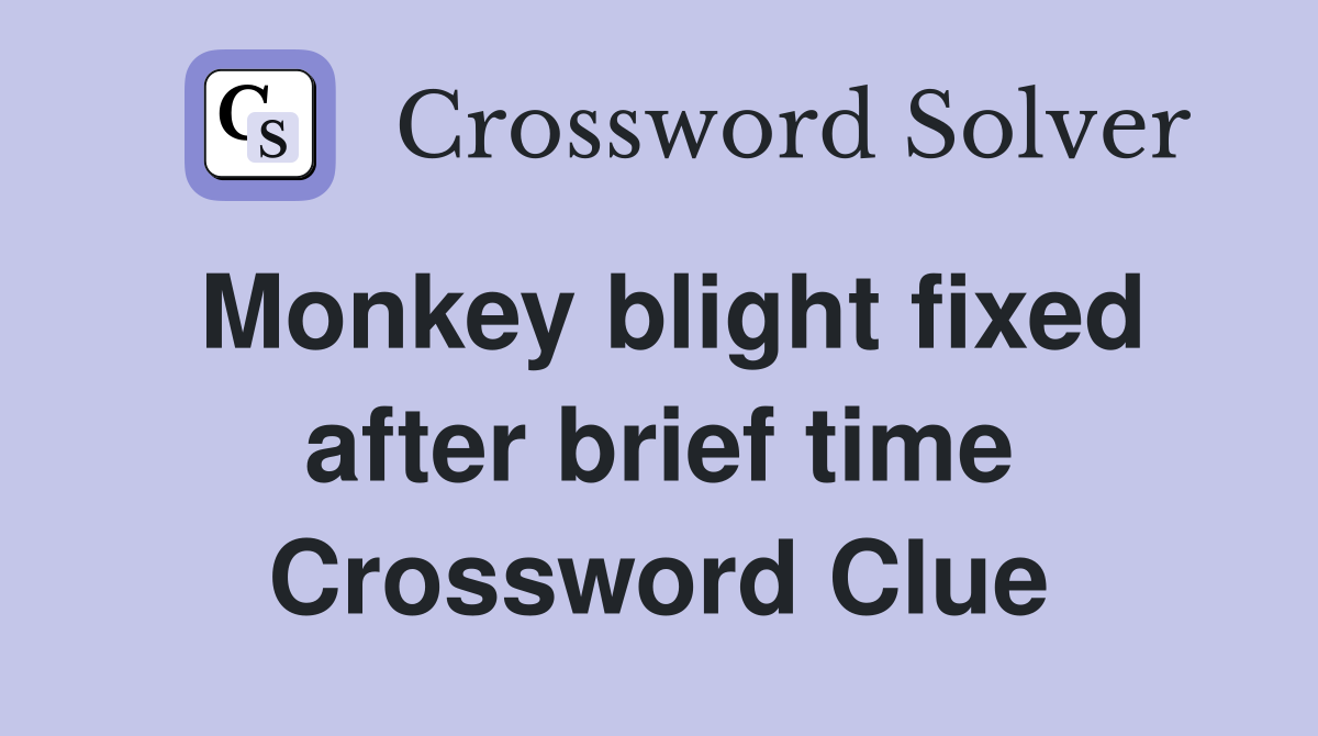 Monkey blight fixed after brief time Crossword Clue