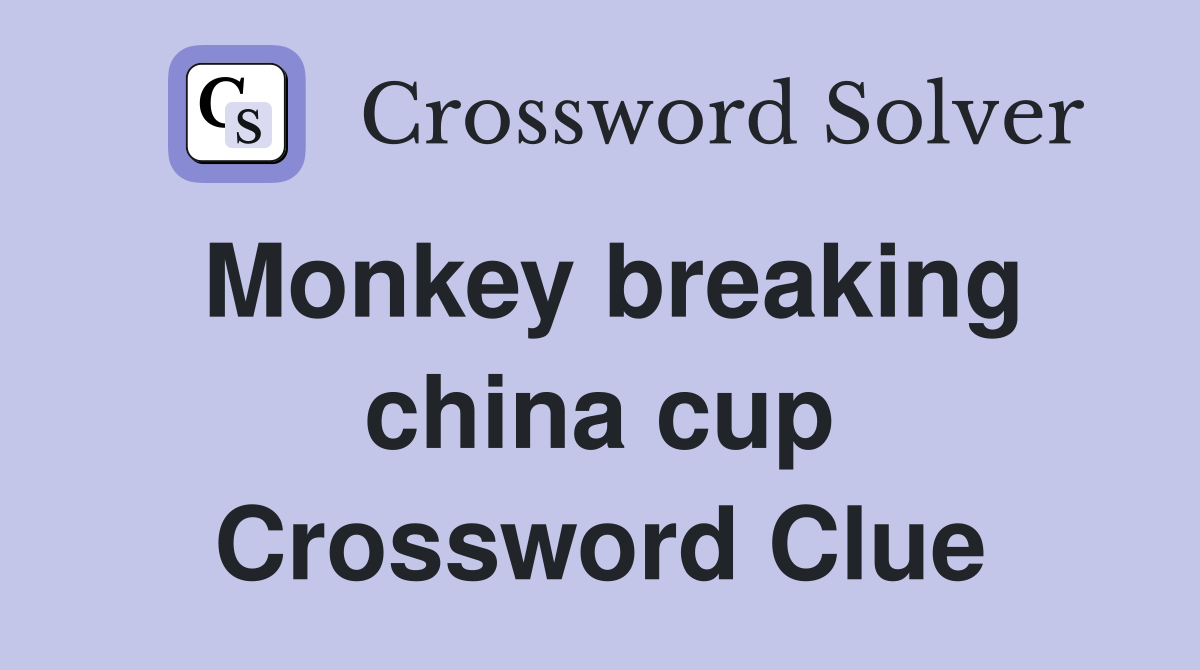 Monkey breaking china cup Crossword Clue