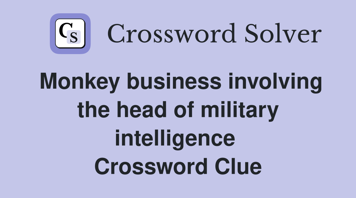 Monkey business involving the head of military intelligence  Crossword Clue