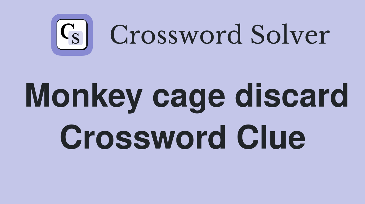 Monkey cage discard Crossword Clue