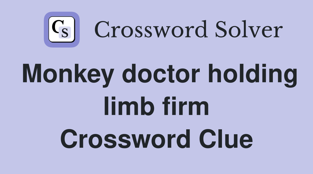 Monkey doctor holding limb firm Crossword Clue