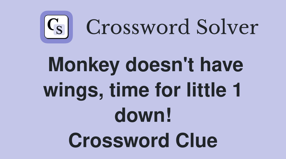 Monkey doesn't have wings, time for little 1 down! Crossword Clue