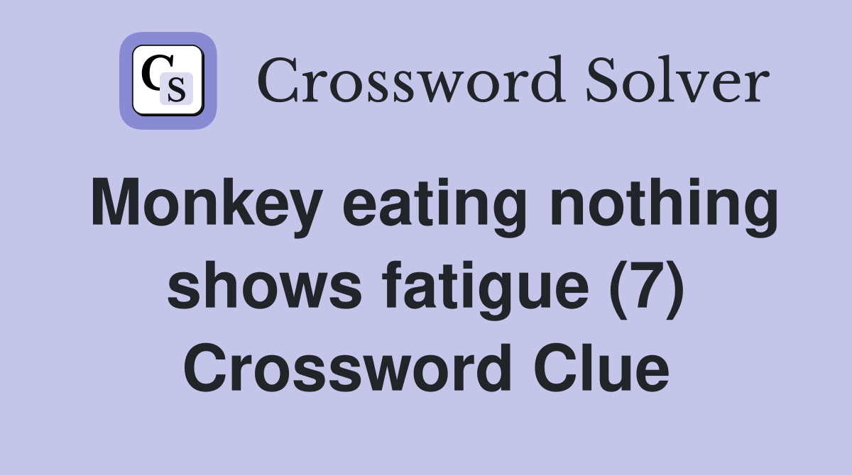 Monkey eating nothing shows fatigue (7) Crossword Clue