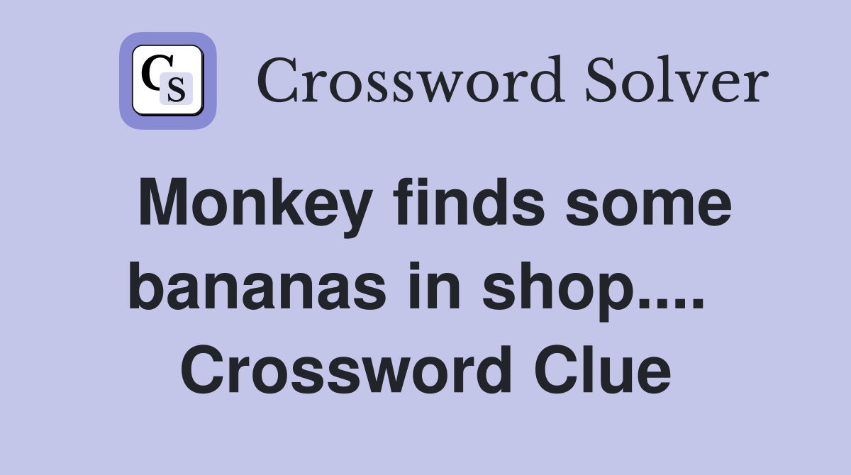 Monkey finds some bananas in shop....  Crossword Clue