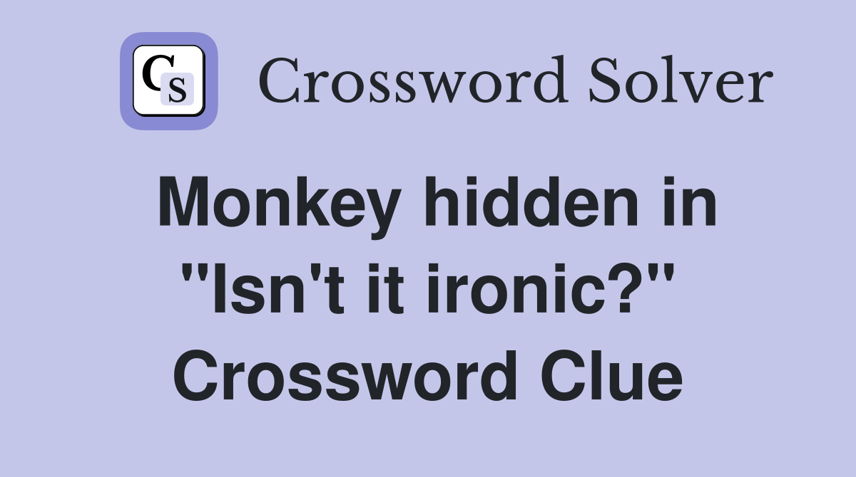 Monkey hidden in "Isn't it ironic?" Crossword Clue