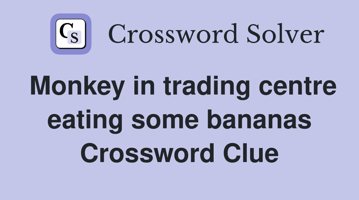 Monkey in trading centre eating some bananas Crossword Clue