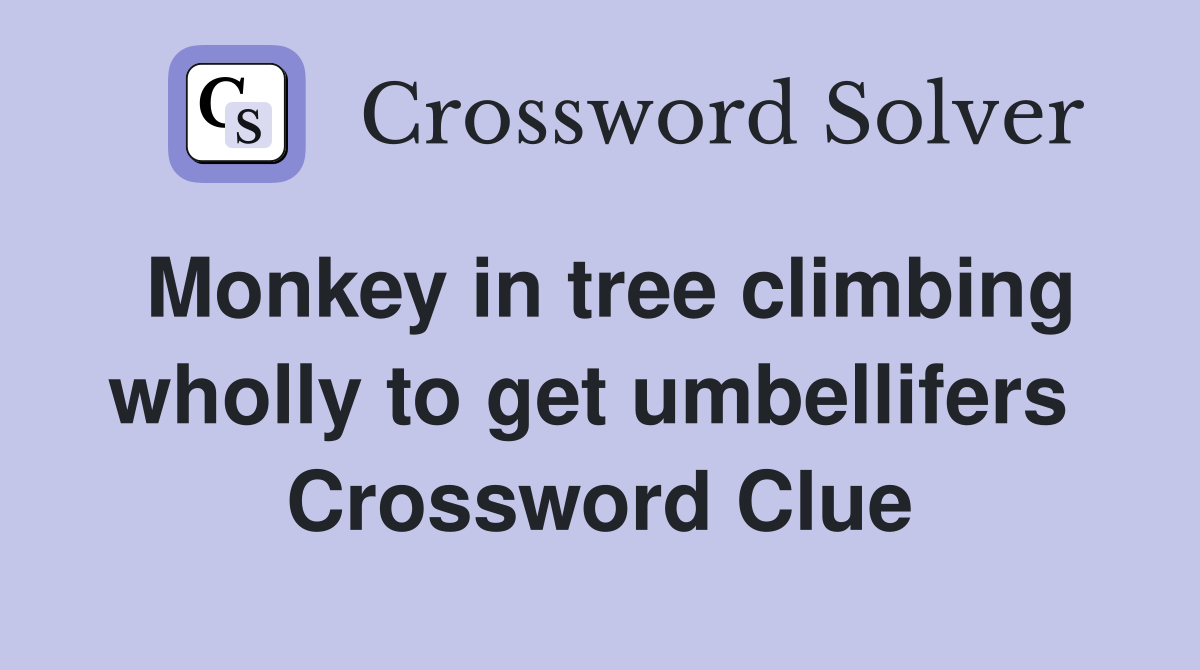 Monkey in tree climbing wholly to get umbellifers  Crossword Clue