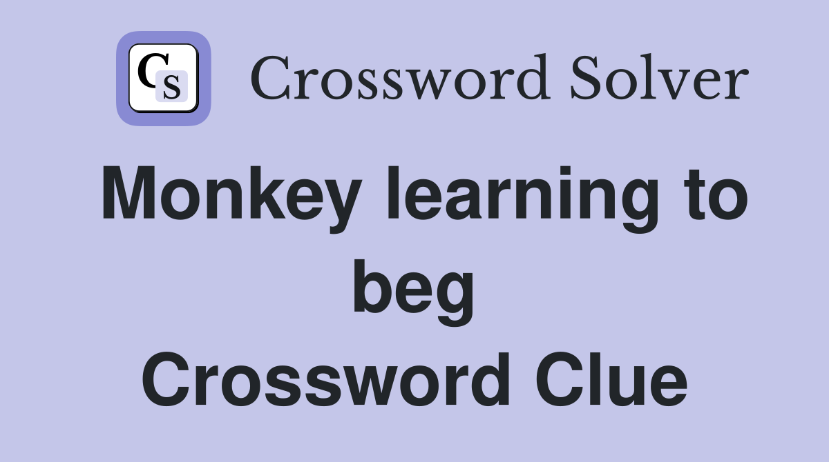 Monkey learning to beg Crossword Clue