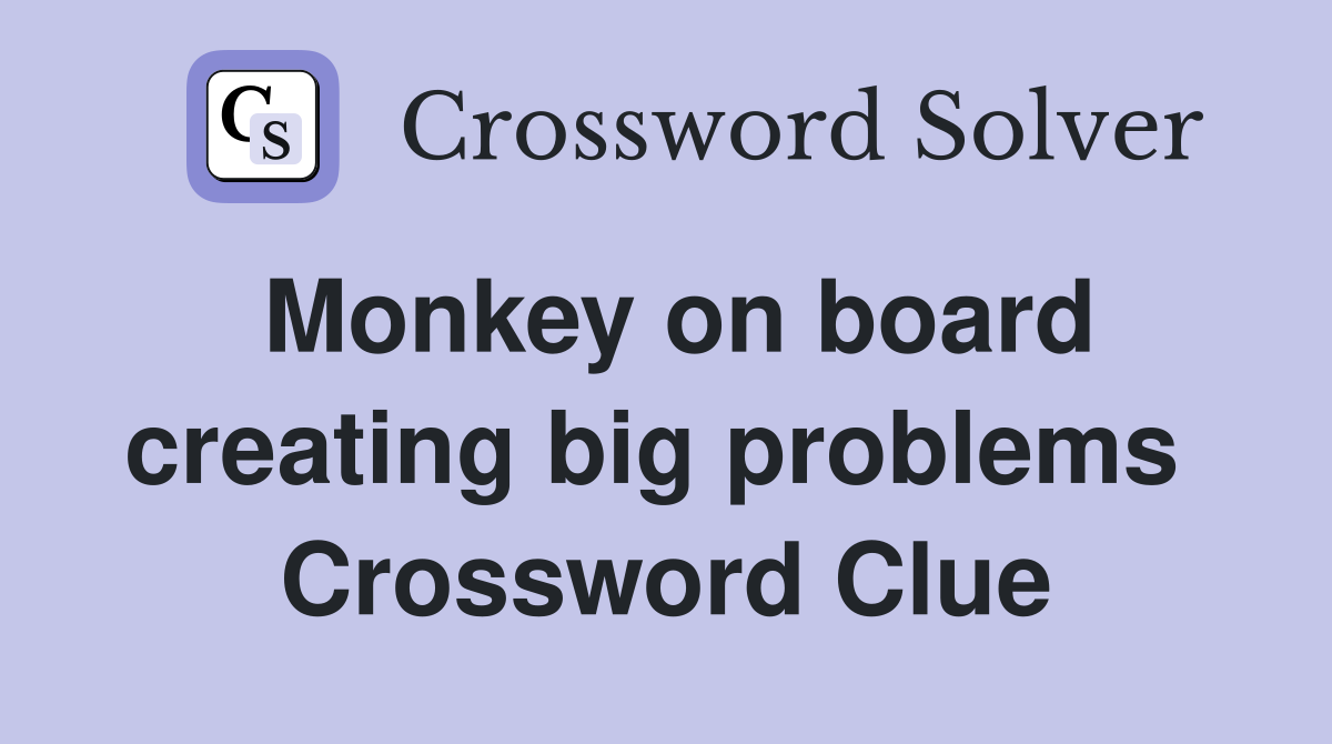 Monkey on board creating big problems  Crossword Clue
