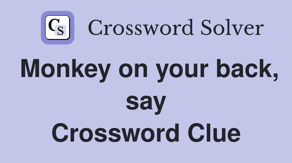 Monkey on your back, say Crossword Clue