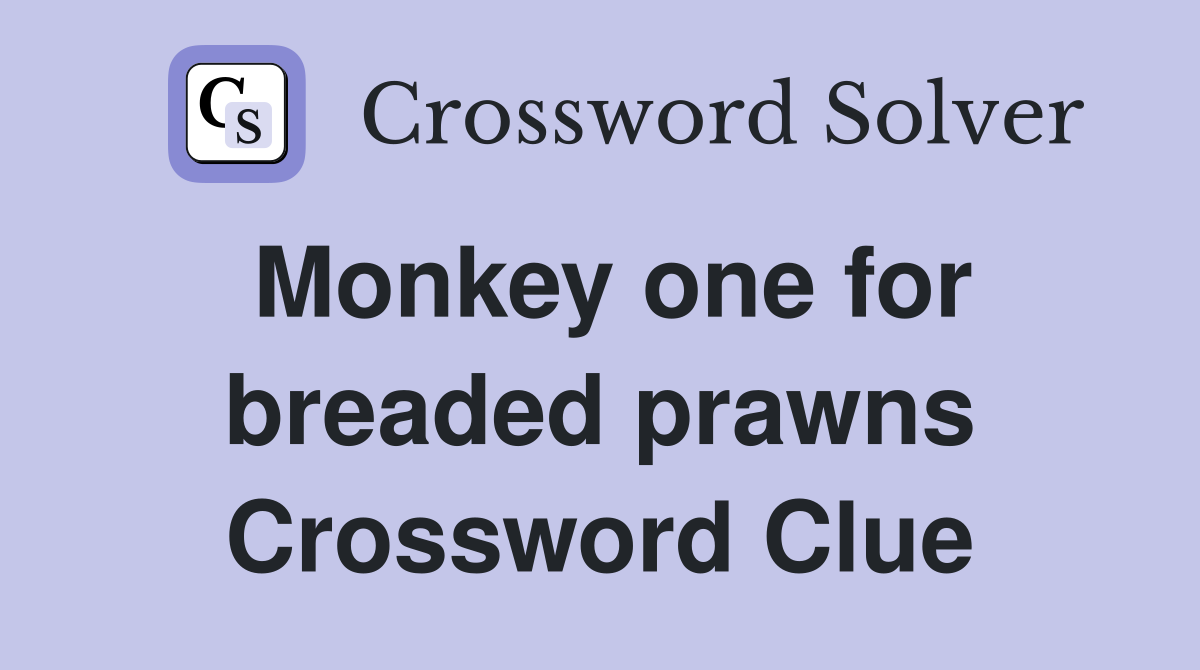 Monkey one for breaded prawns Crossword Clue