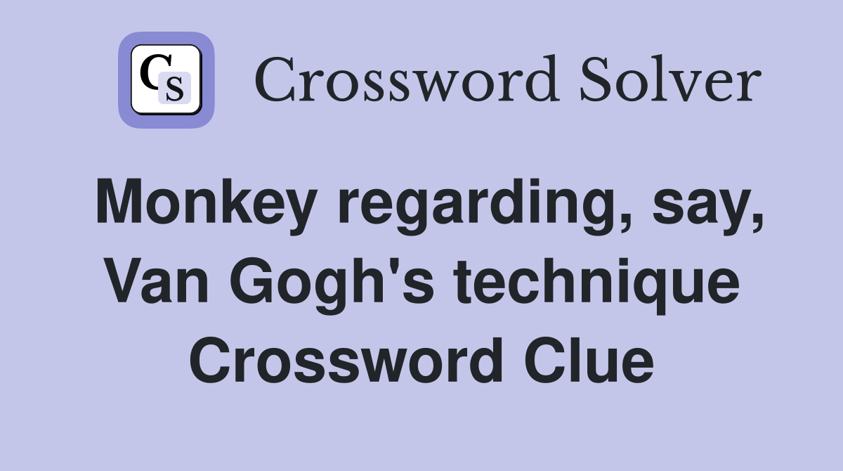 Monkey regarding, say, Van Gogh's technique Crossword Clue