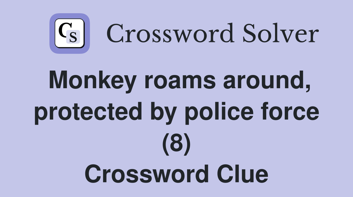 Monkey roams around, protected by police force (8) Crossword Clue