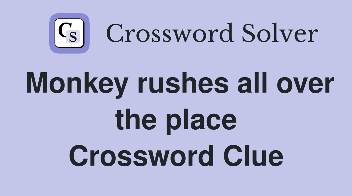 Monkey rushes all over the place Crossword Clue