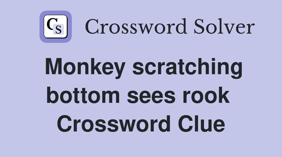 Monkey scratching bottom sees rook  Crossword Clue