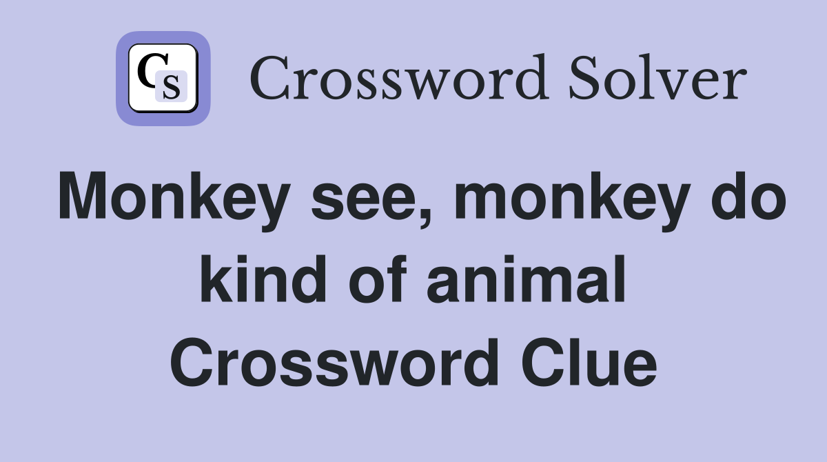 Monkey see, monkey do kind of animal Crossword Clue