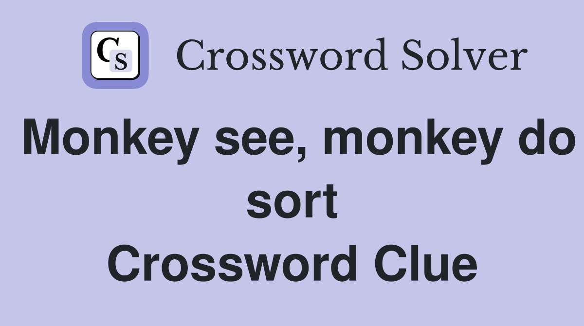 Monkey see, monkey do sort Crossword Clue