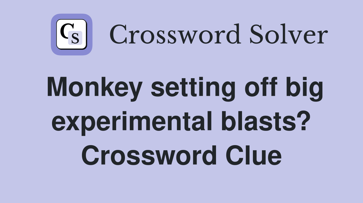Monkey setting off big experimental blasts? Crossword Clue