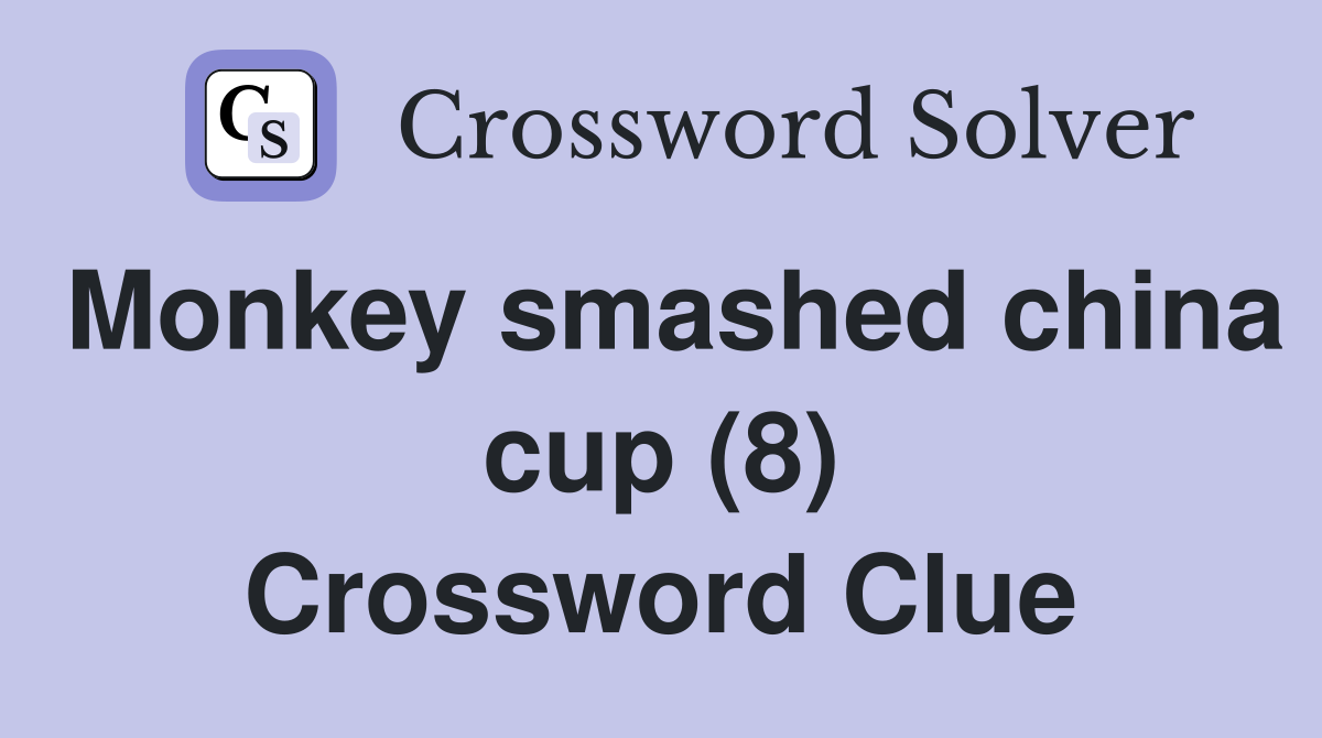 Monkey smashed china cup (8) Crossword Clue