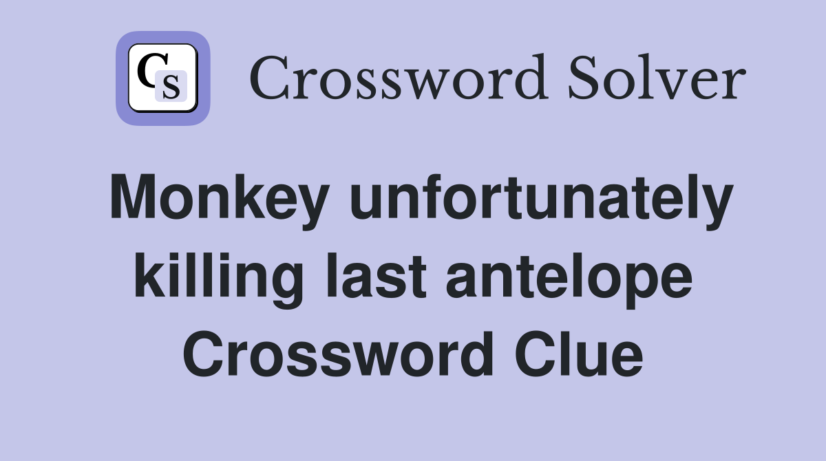 Monkey unfortunately killing last antelope Crossword Clue