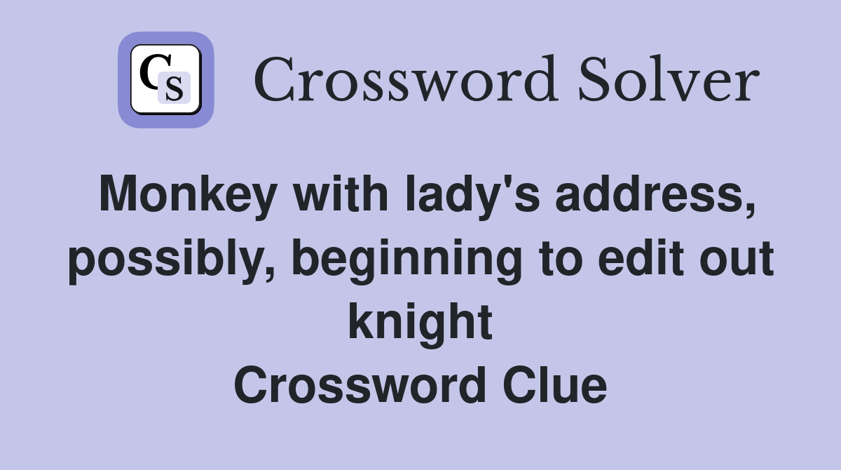 Monkey with lady's address, possibly, beginning to edit out knight Crossword Clue