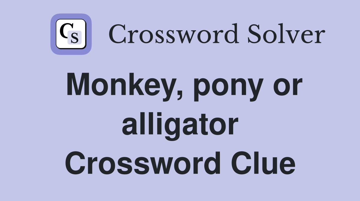 Monkey, pony or alligator Crossword Clue