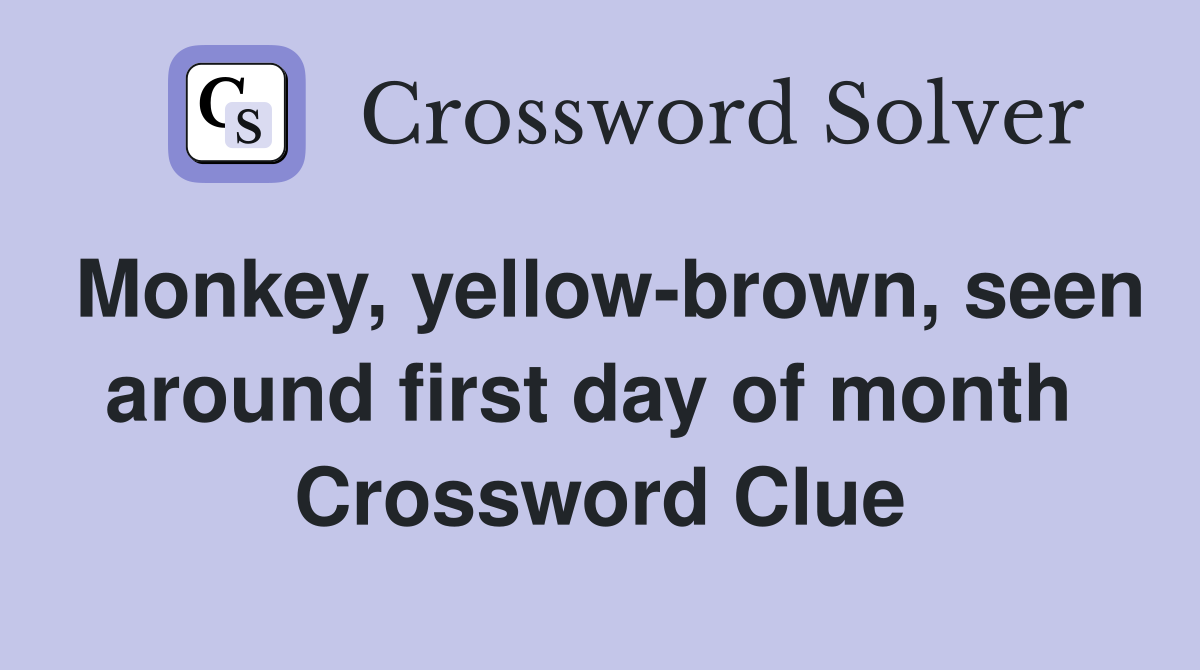 Monkey, yellow-brown, seen around first day of month  Crossword Clue