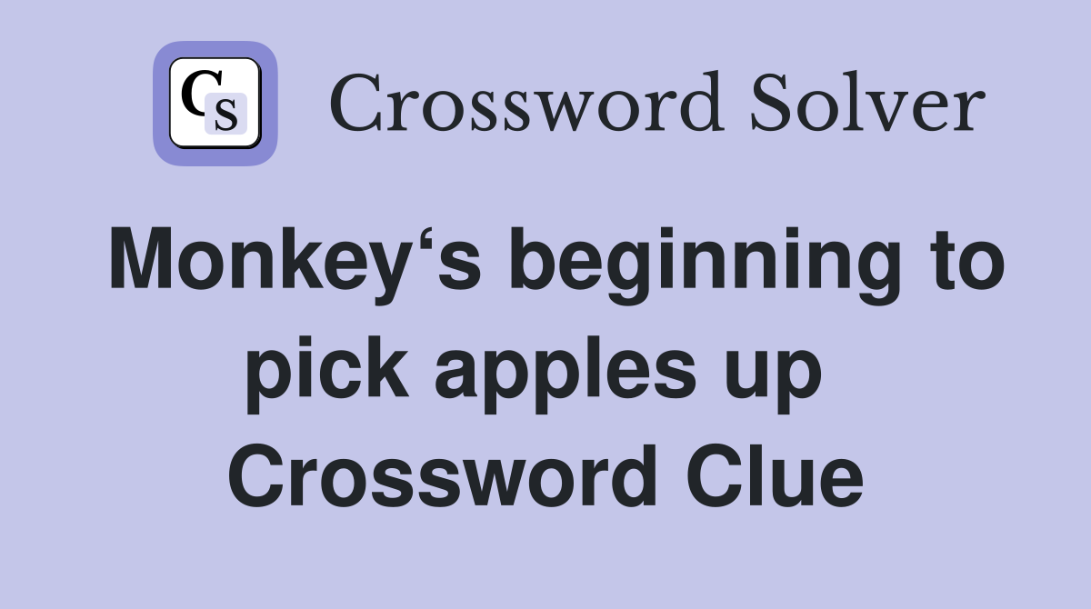 Monkey‘s beginning to pick apples up  Crossword Clue