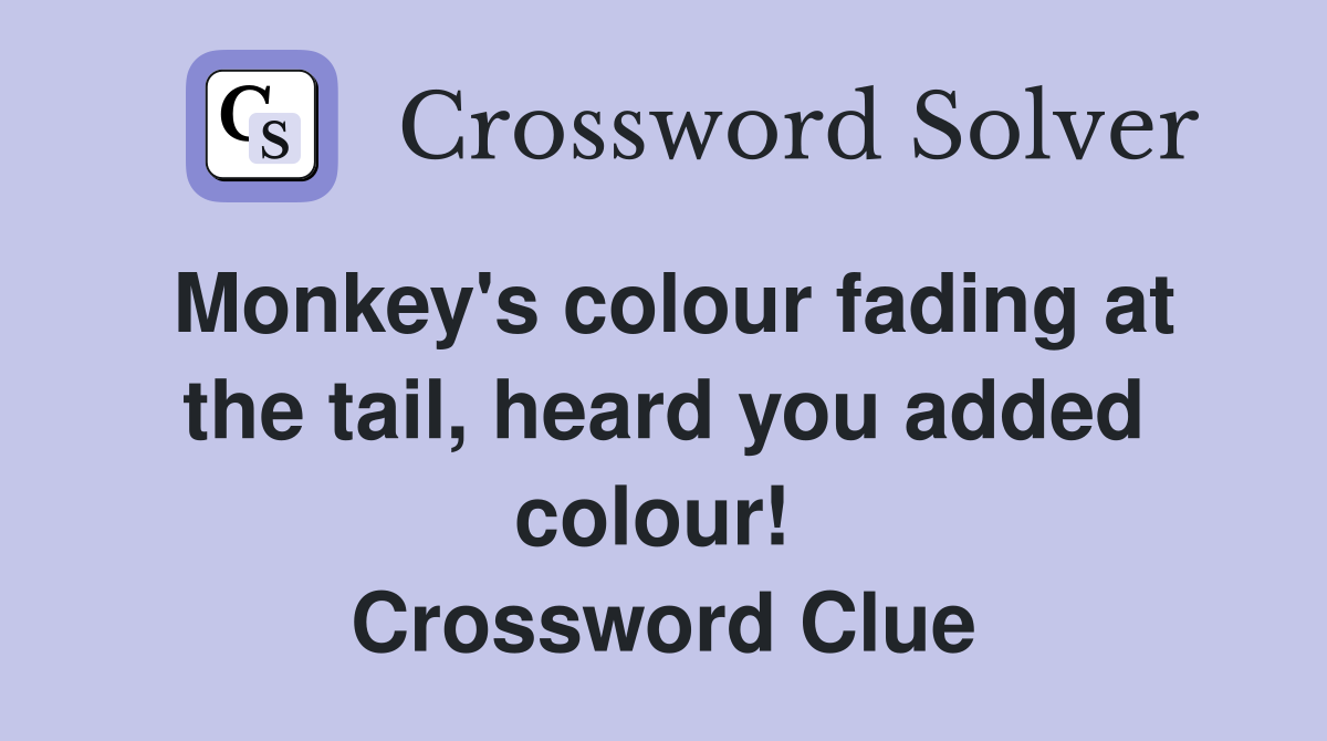 Monkey's colour fading at the tail, heard you added colour!  Crossword Clue