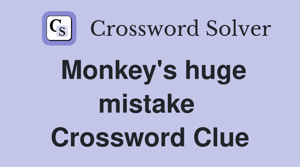 Monkey's huge mistake  Crossword Clue