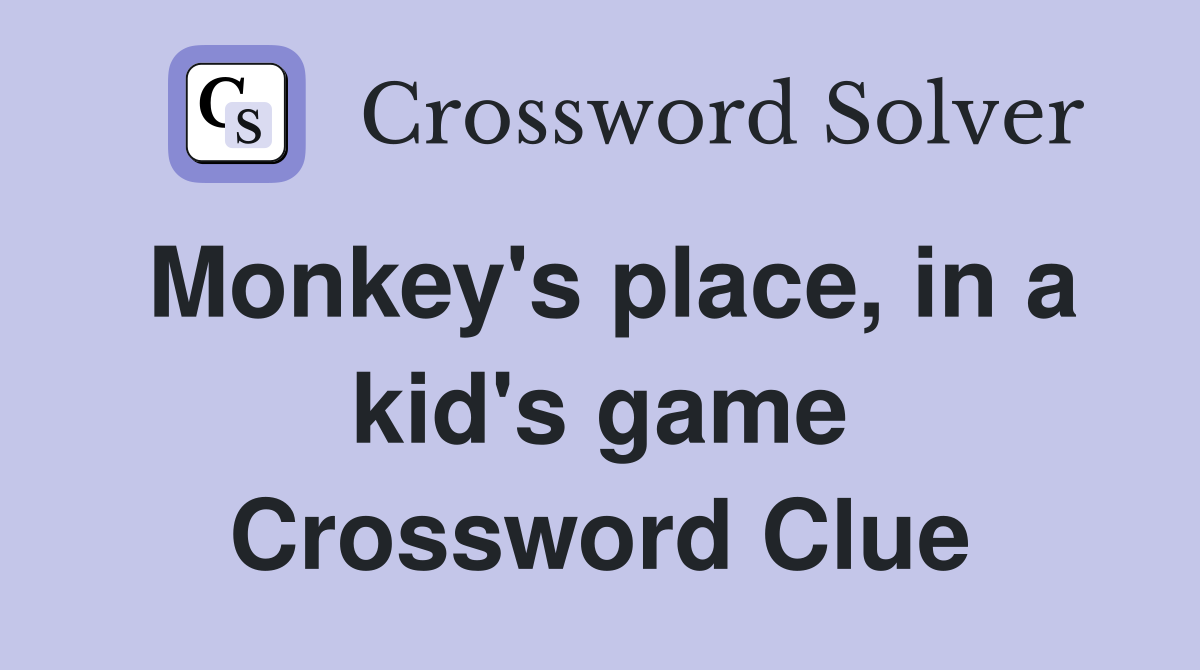 Monkey's place, in a kid's game Crossword Clue