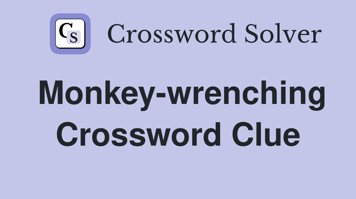 Monkey-wrenching Crossword Clue