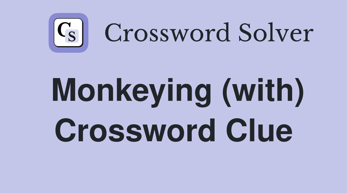 Monkeying (with) Crossword Clue