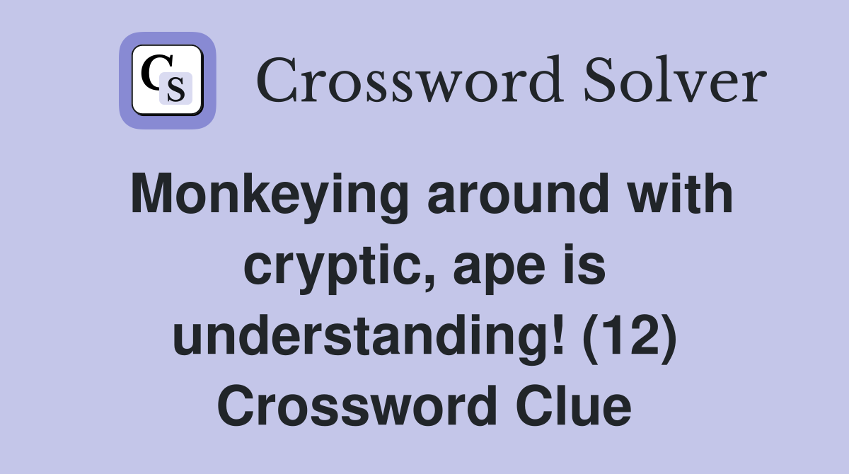 Monkeying around with cryptic, ape is understanding! (12) Crossword Clue
