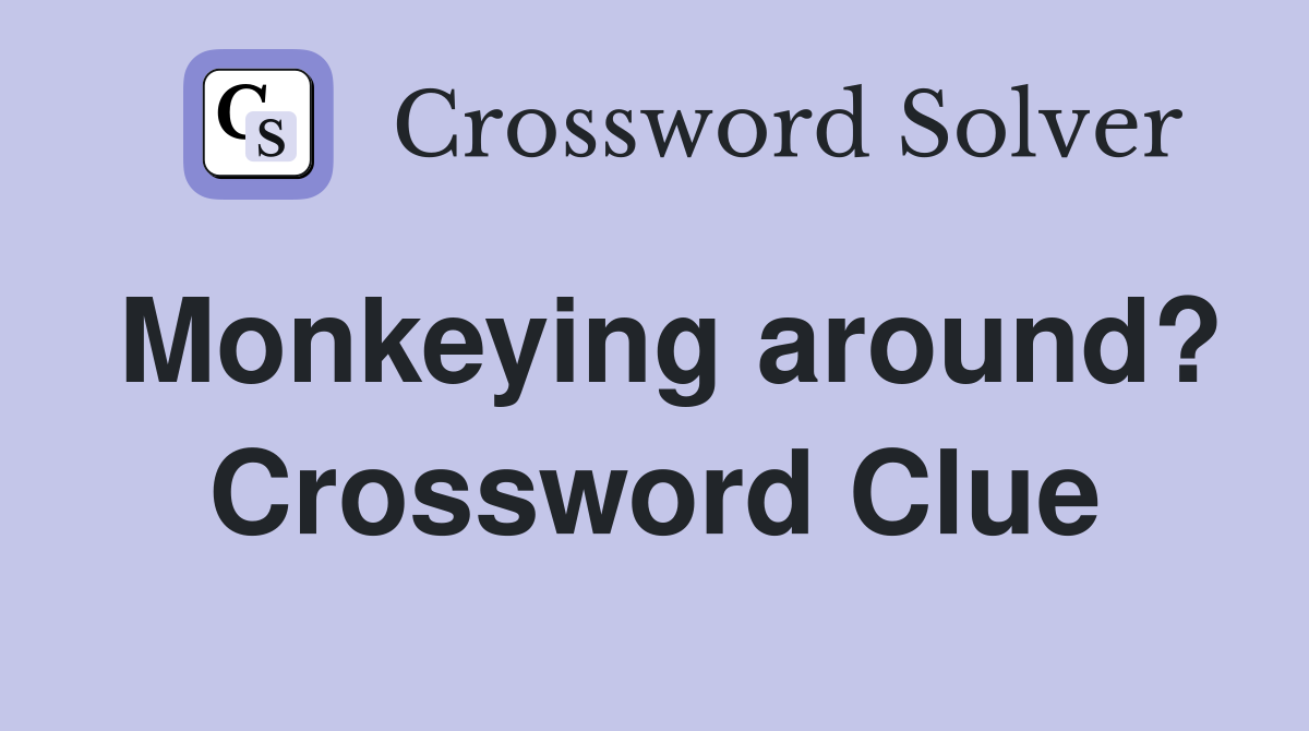 Monkeying around? Crossword Clue