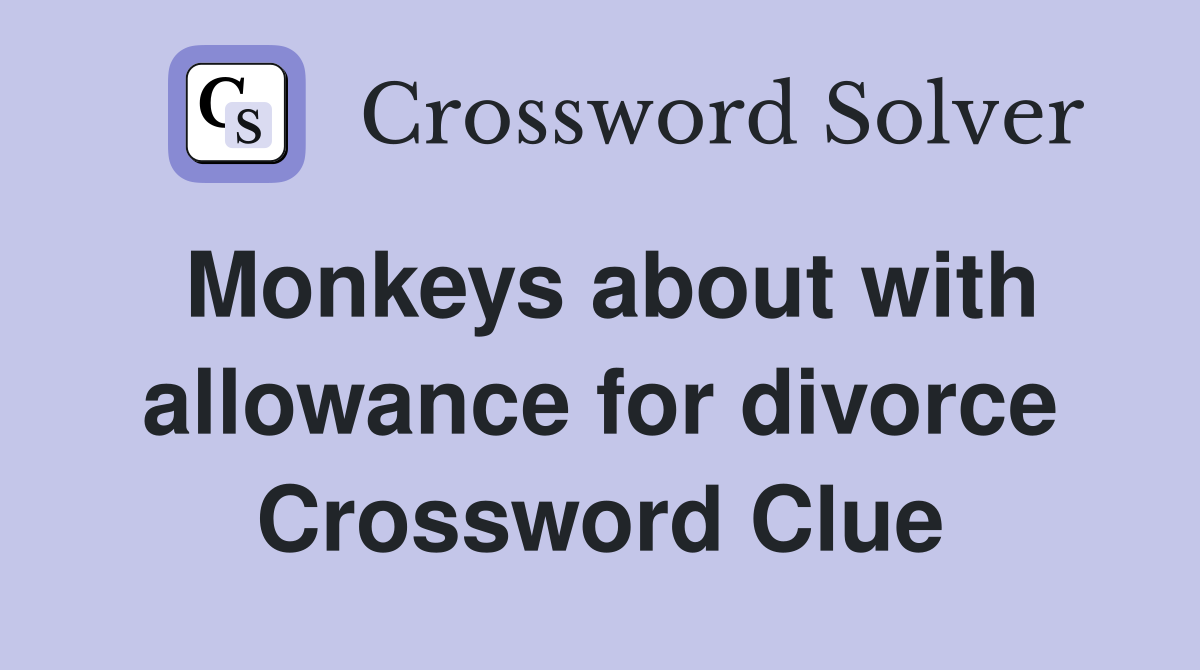 Monkeys about with allowance for divorce Crossword Clue