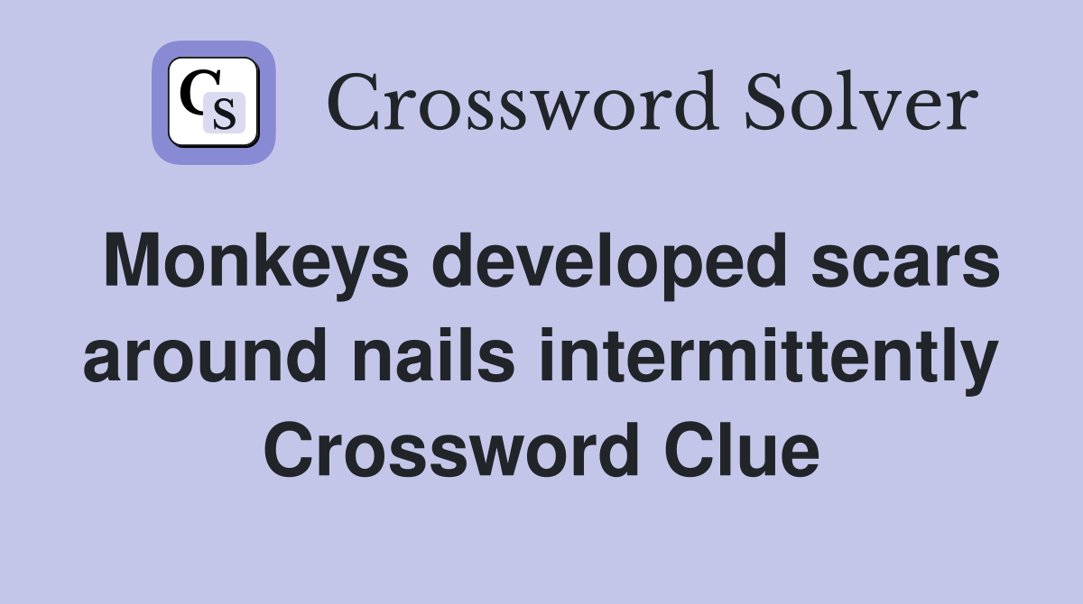 Monkeys developed scars around nails intermittently Crossword Clue