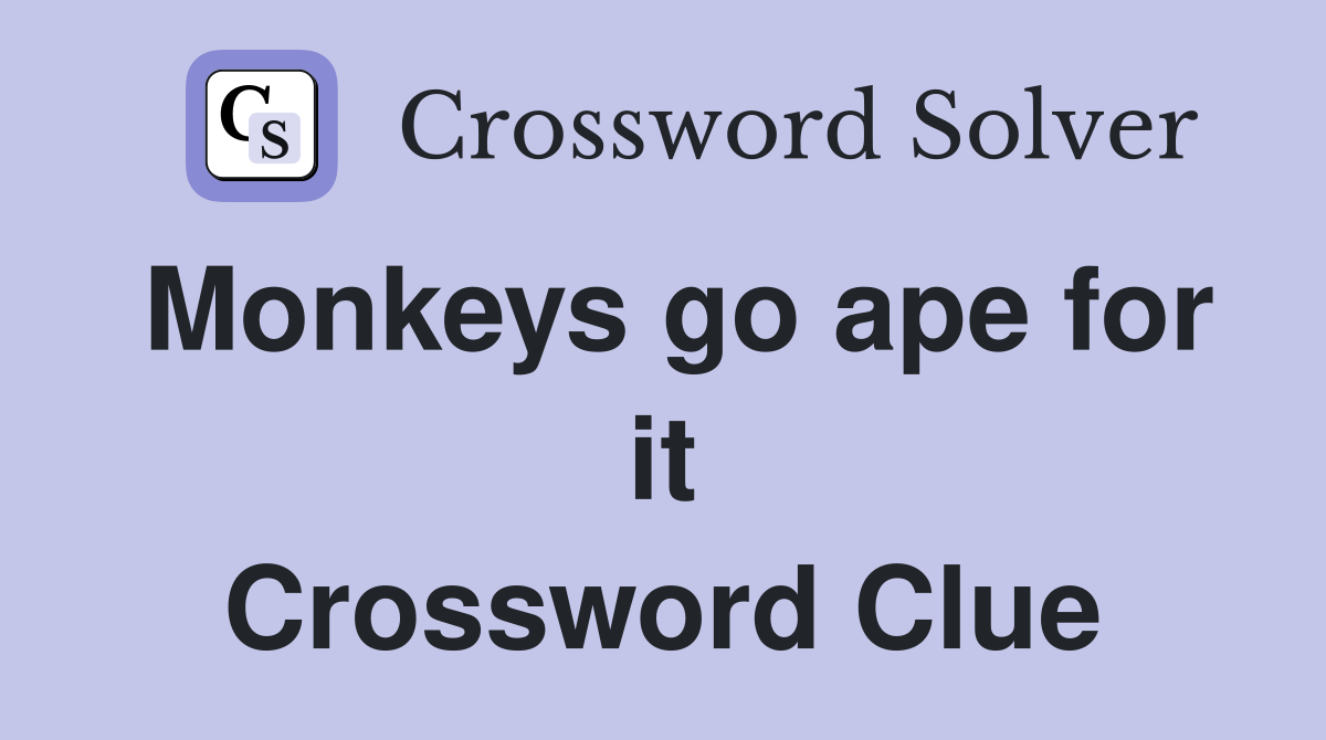 Monkeys go ape for it Crossword Clue