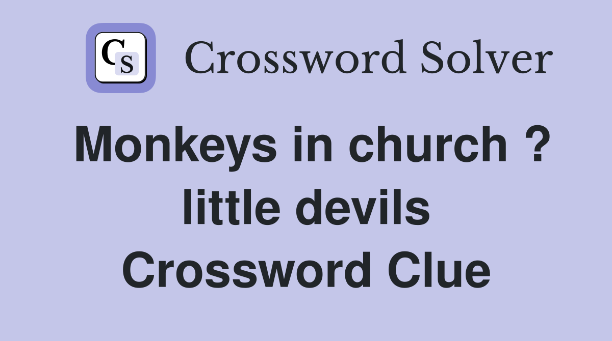 Monkeys in church ? little devils Crossword Clue