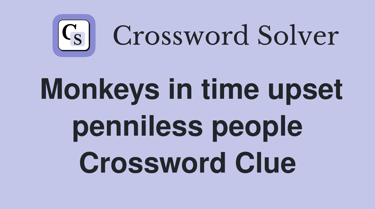 Monkeys in time upset penniless people Crossword Clue